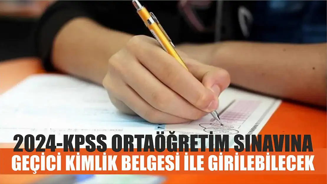 2024-KPSS Ortaöğretim Sınavına Geçici Kimlik Belgesi İle Girilebilecek