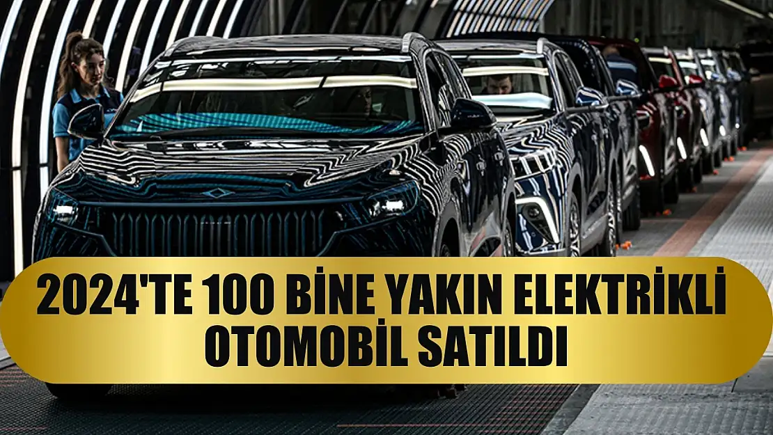 2024'te 100 bine yakın elektrikli otomobil satıldı