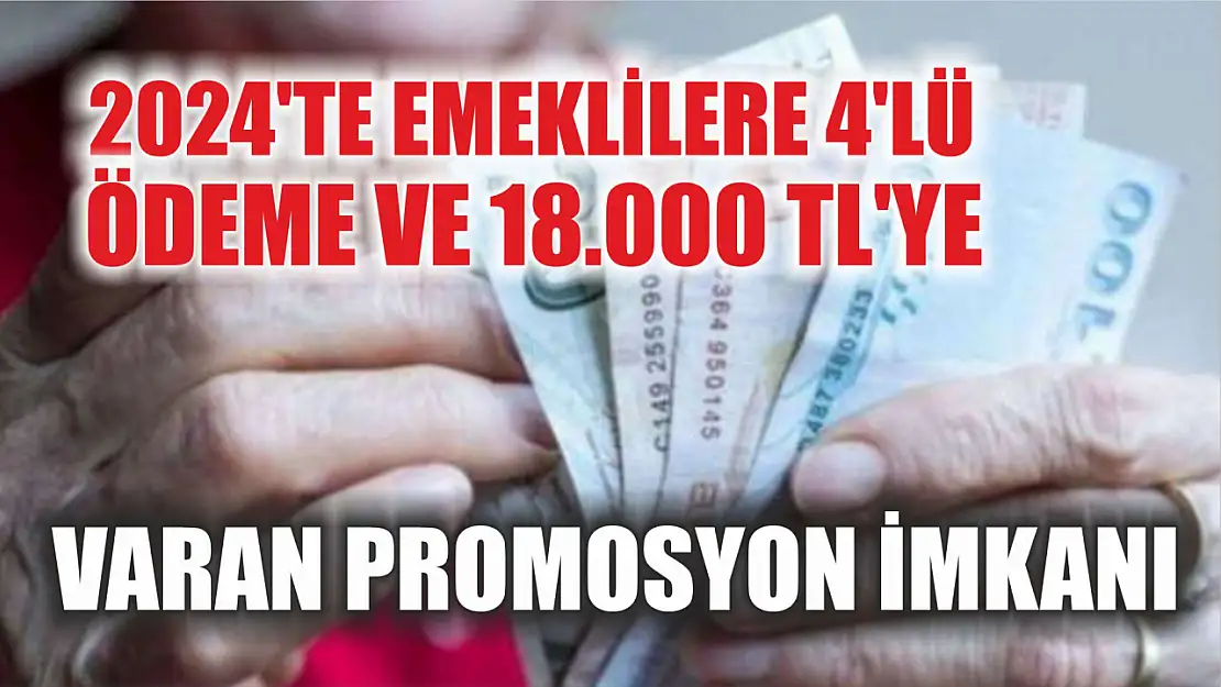 2024'te Emeklilere 4'lü Ödeme ve 18.000 TL'ye Varan Promosyon İmkanı