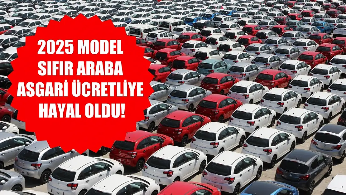 2025 model sıfır araba asgari ücretliye hayal oldu