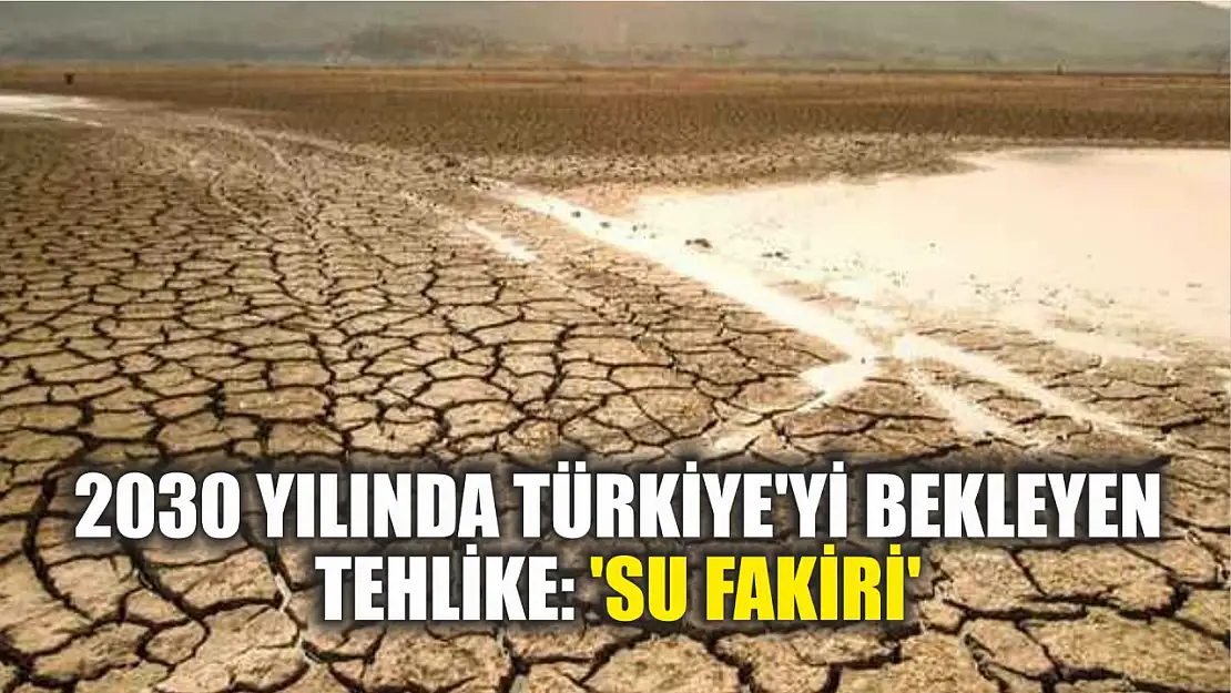 2030 yılında Türkiye'yi bekleyen tehlike: 'Su fakiri'