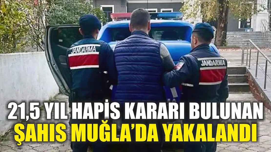 21,5 yıl hapis kararı bulunan şahıs Muğla'da yakalandı