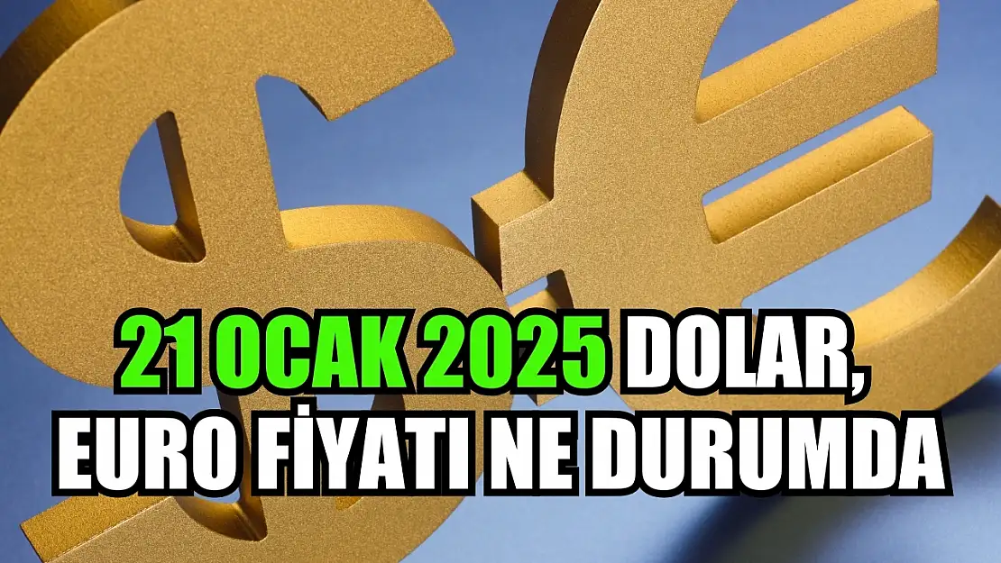 21 Ocak 2025 Dolar, Euro Fiyatı Ne Durumda