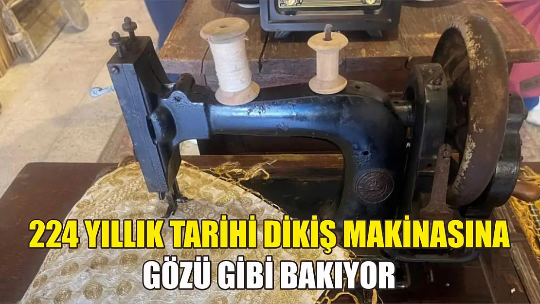 224 yıllık tarihi dikiş makinasına gözü gibi bakıyor