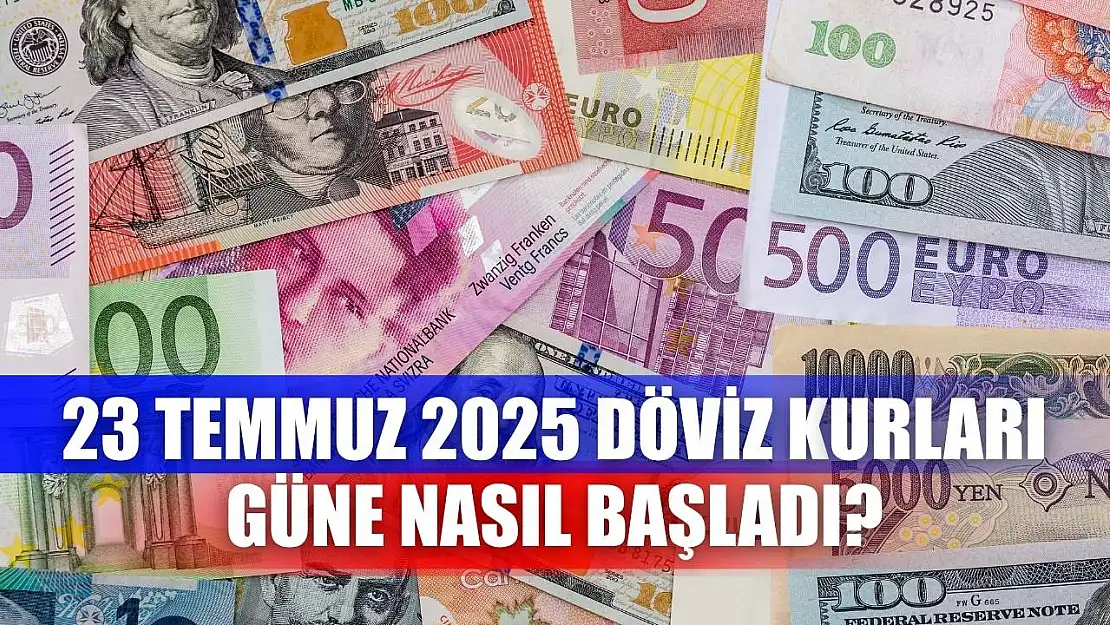 23 Temmuz 2025 Döviz Kurları Güne Nasıl Başladı?