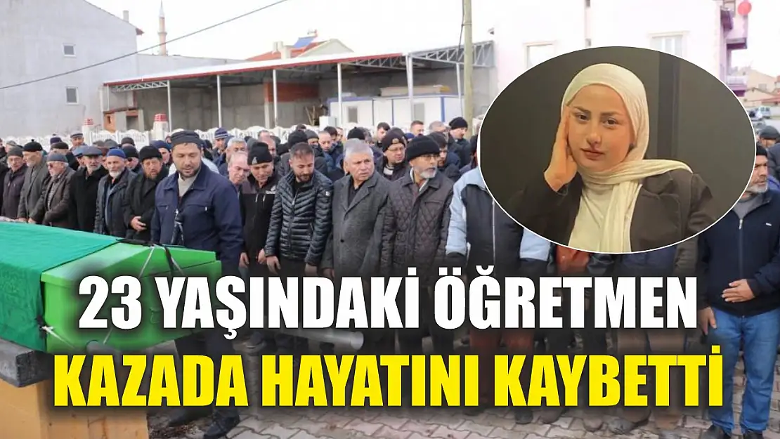 23 yaşındaki öğretmen kazada hayatını kaybetti