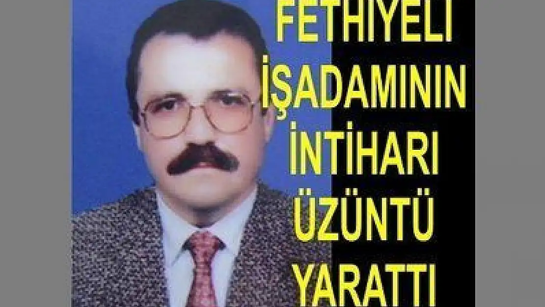 FETHİYELİ İŞADAMININ İNTİHARI ÜZÜNTÜ YARATTI