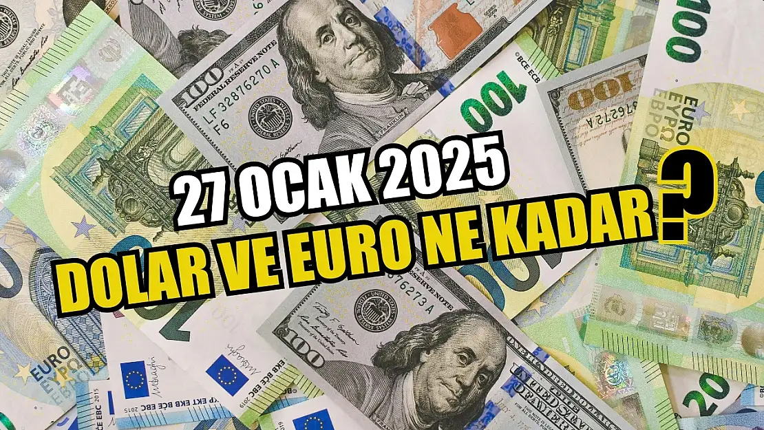 27 Ocak 2025 Dolar ve Euro Ne Kadar