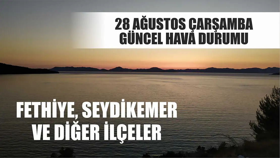 28 Ağustos Çarşamba güncel hava durumu Fethiye, Seydikemer ve diğer ilçeler