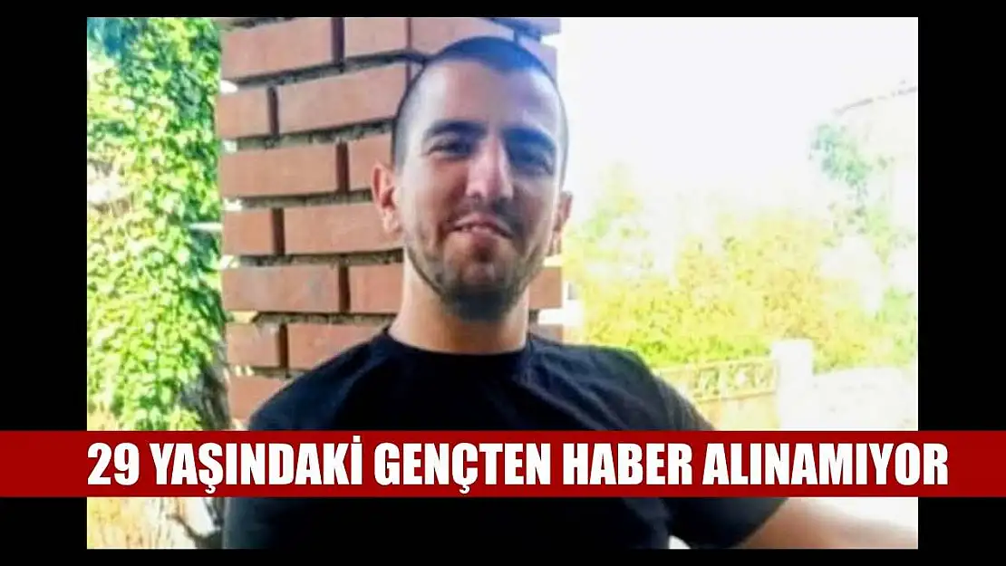 29 yaşındaki gençten haber alınamıyor
