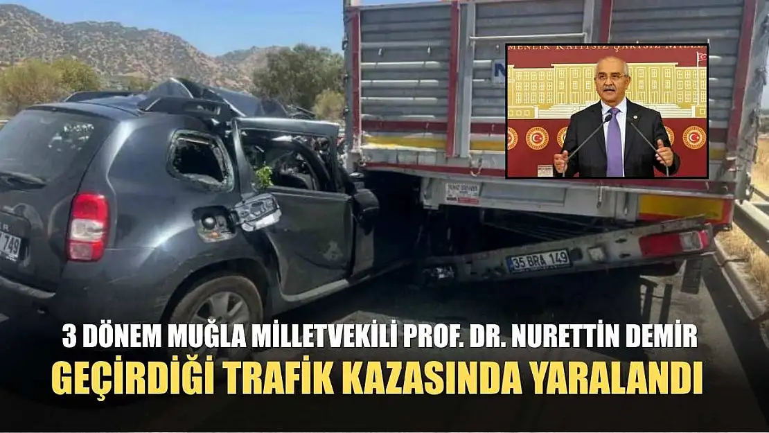 3 dönem Muğla Milletvekili Prof. Dr. Nurettin Demir, geçirdiği trafik kazasında yaralandı