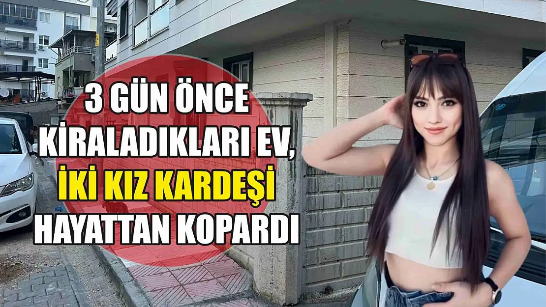 3 gün önce kiraladıkları ev, iki kız kardeşi hayattan kopardı