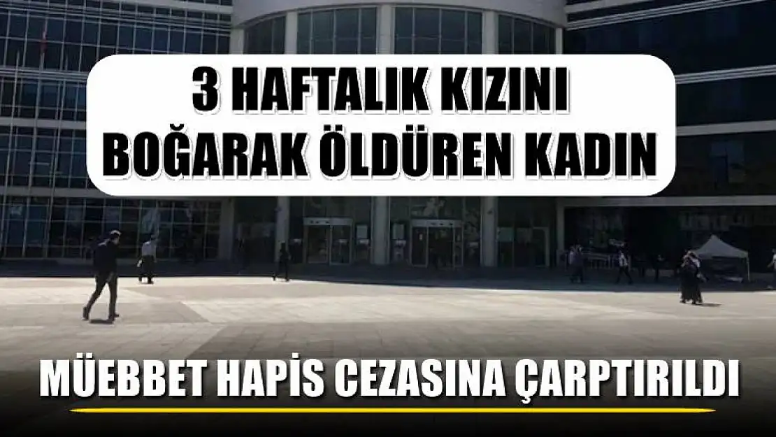 3 haftalık kızını boğarak öldüren kadın, müebbet hapis cezasına çarptırıldı