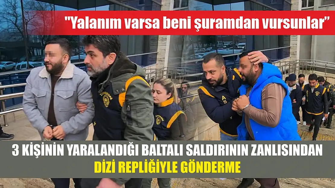 3 kişinin yaralandığı baltalı saldırının zanlısından dizi repliğiyle gönderme