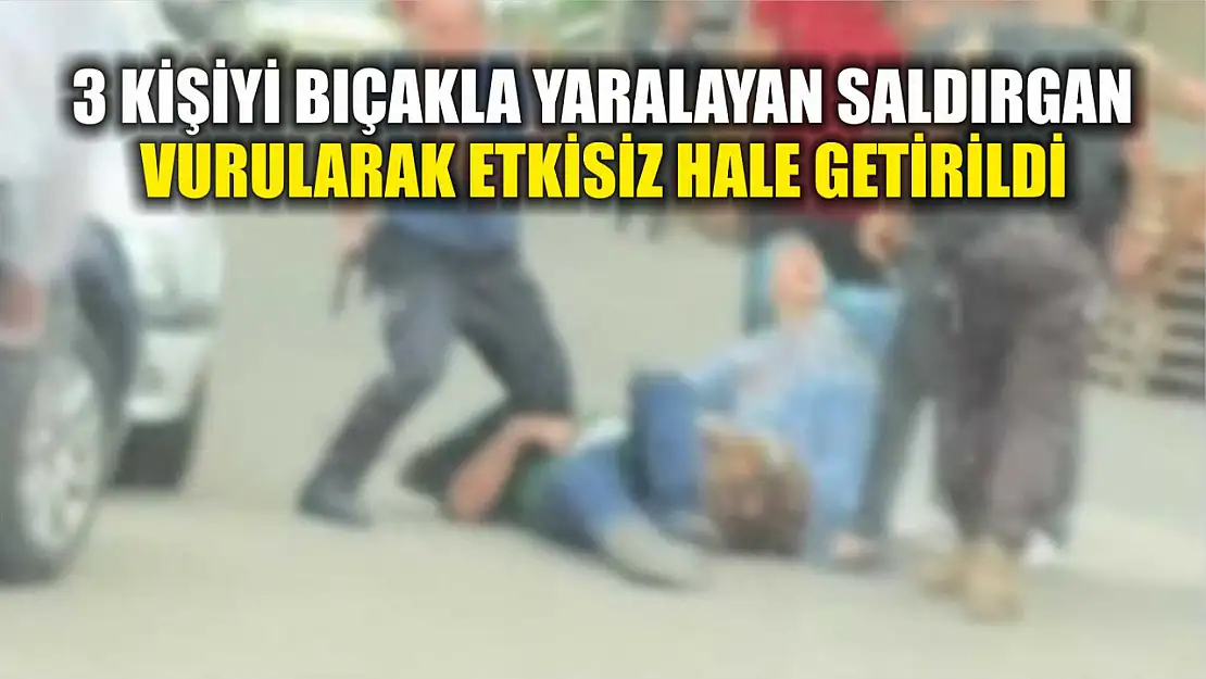 3 kişiyi bıçakla yaralayan saldırgan vurularak etkisiz hale getirildi