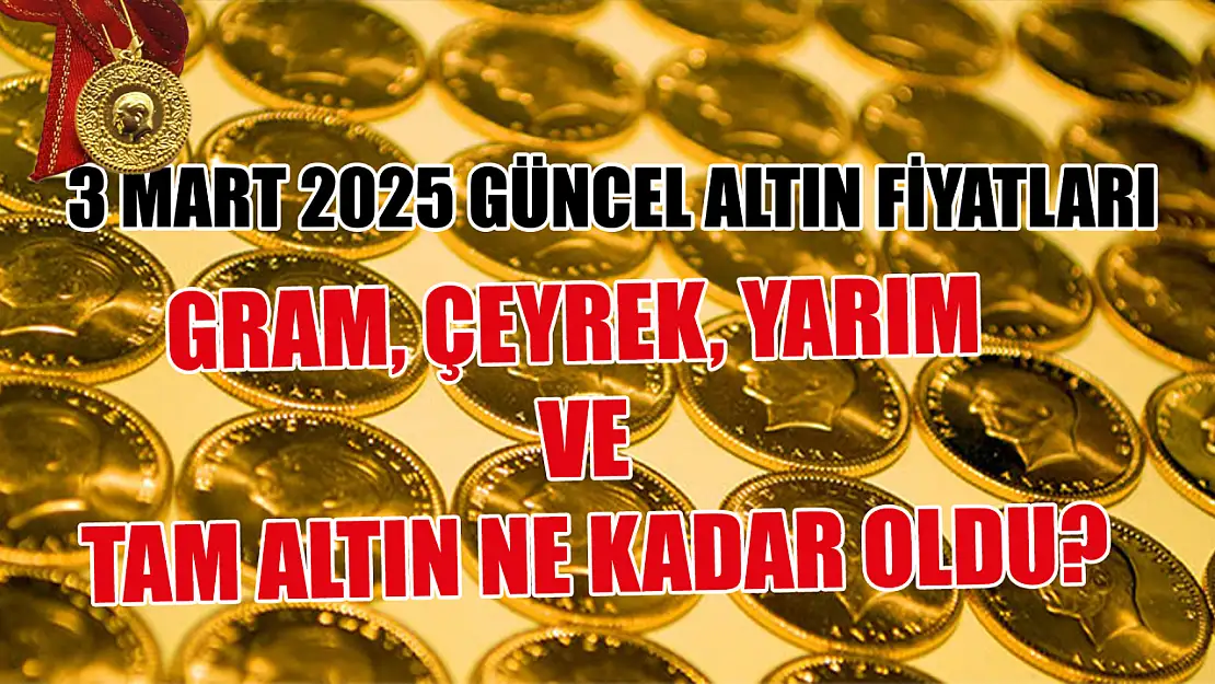 3 Mart 2025 güncel altın fiyatları: Gram, çeyrek, yarım ve tam altın ne kadar oldu?