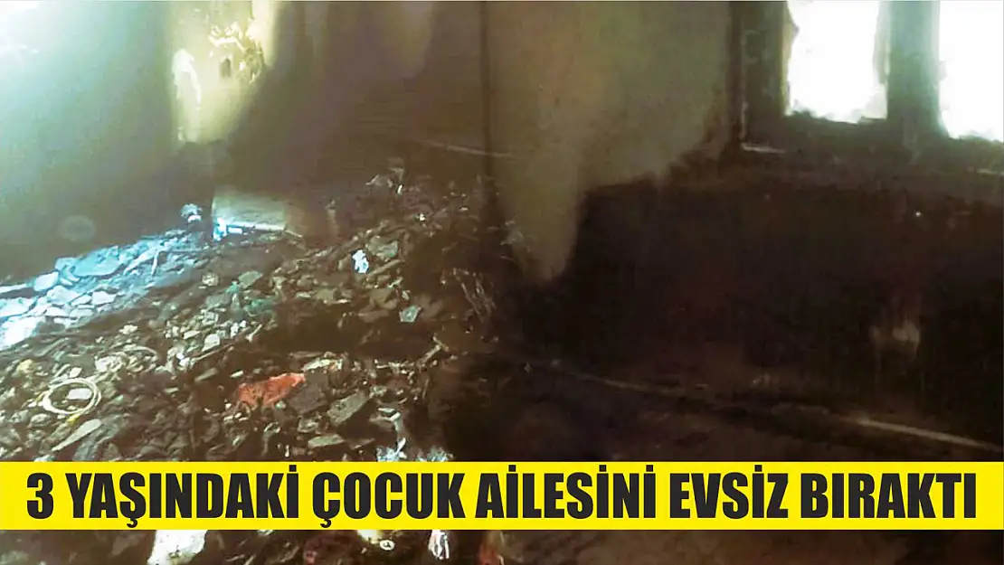 3 yaşındaki çocuk ailesini evsiz bıraktı