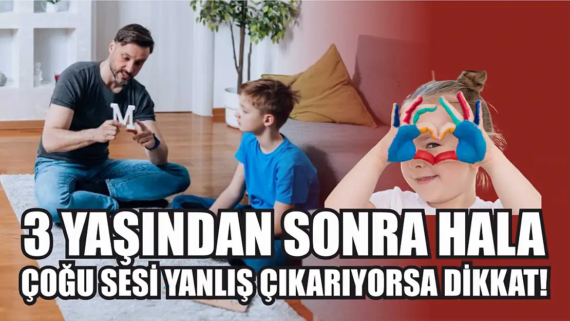 3 yaşından sonra hala çoğu sesi yanlış çıkarıyorsa dikkat!