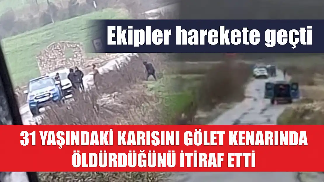 31 yaşındaki karısını gölet kenarında öldürdüğünü itiraf etti: Ekipler harekete geçti