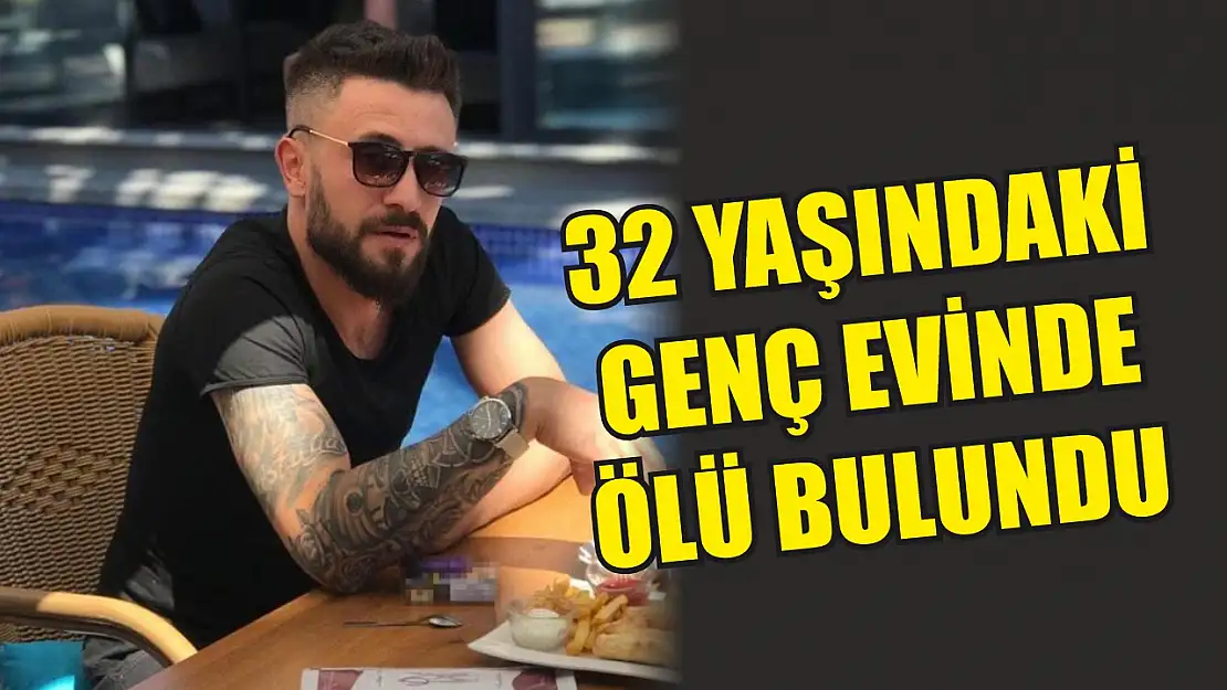 32 yaşındaki genç evinde ölü bulundu