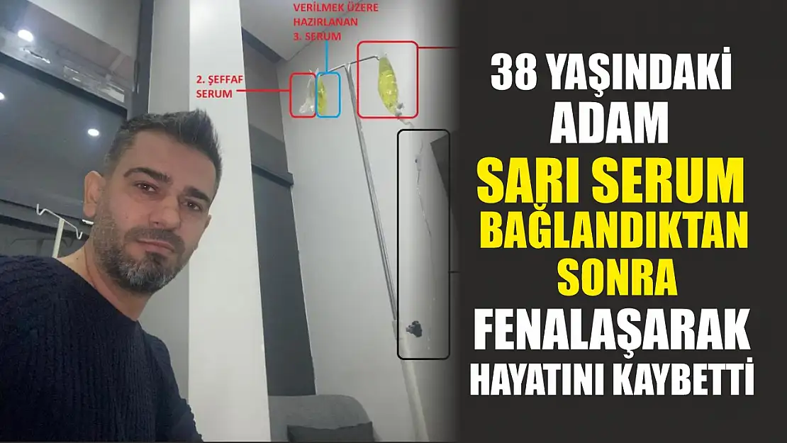 38 yaşındaki adam sarı serum bağlandıktan sonra fenalaşarak hayatını kaybetti