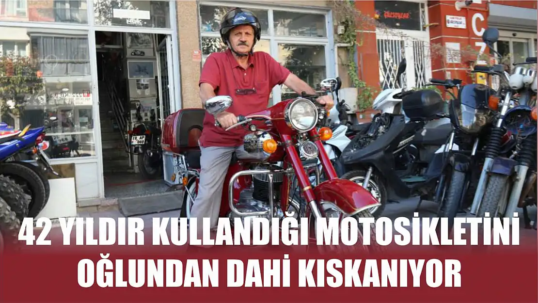 42 yıldır kullandığı motosikletini oğlundan dahi kıskanıyor