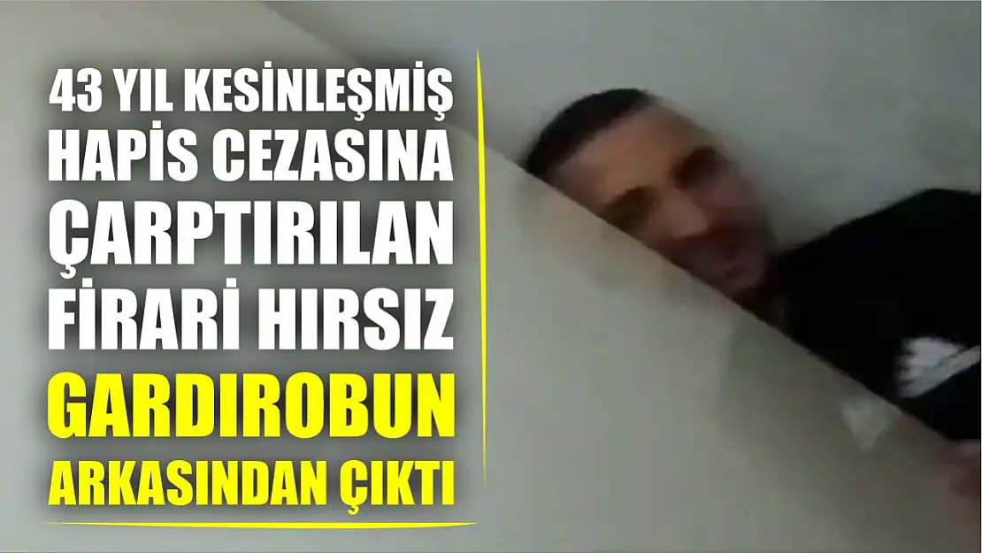 43 yıl kesinleşmiş hapis cezasına çarptırılan firari hırsız gardırobun arkasından çıktı