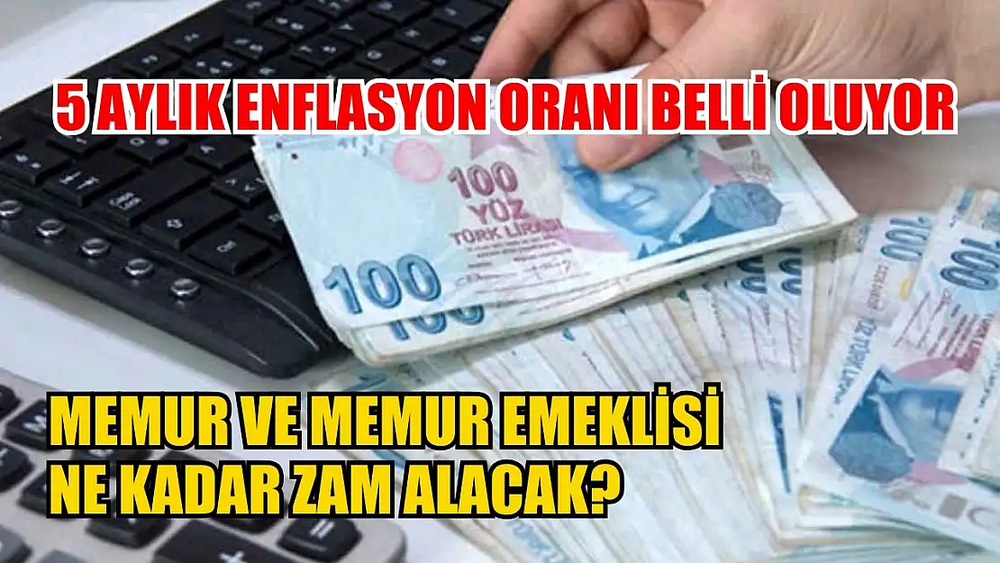 5 aylık enflasyon oranı belli oluyor: Memur ve memur emeklisi ne kadar zam alacak?