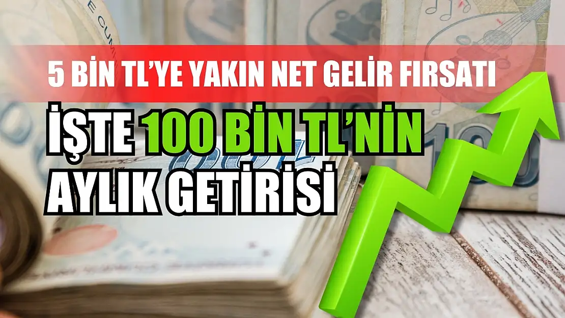 5 Bin TL'ye Yakın Net Gelir Fırsatı: İşte 100 Bin TL'nin Aylık Getirisi