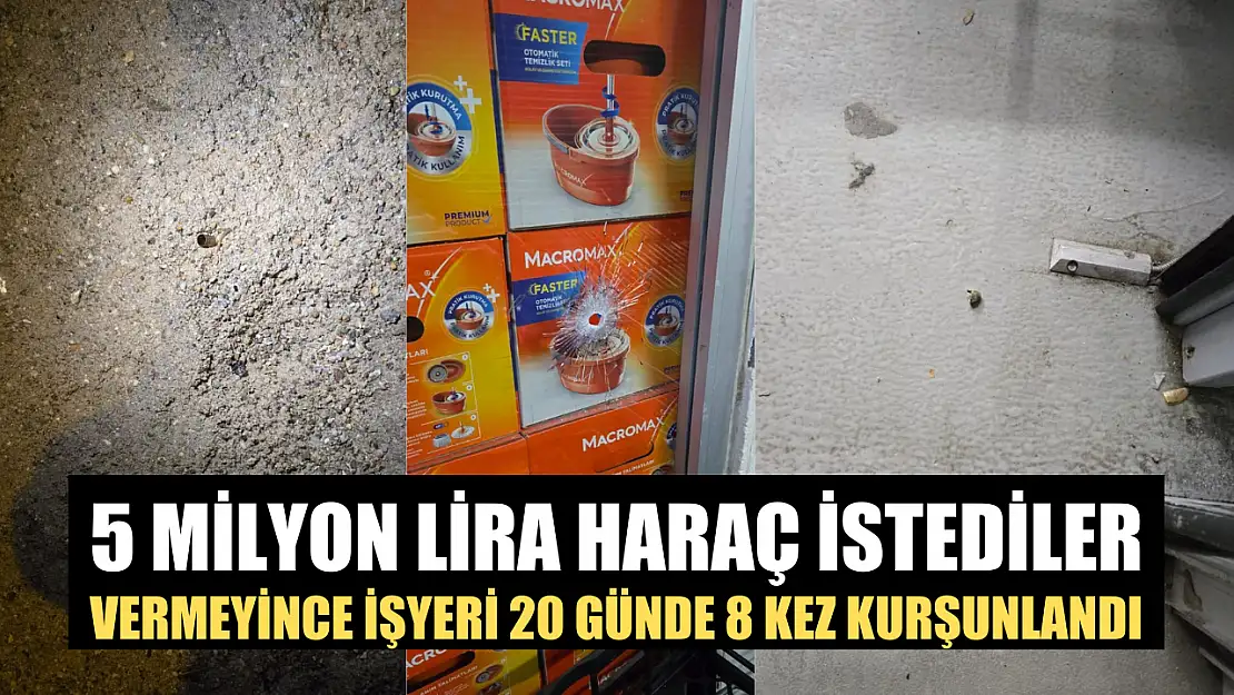 5 milyon lira haraç istediler, vermeyince işyeri 20 günde 8 kez kurşunlandı