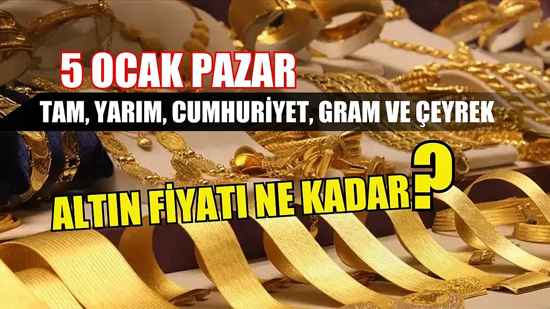 5 Ocak Pazar Tam, Yarım, Cumhuriyet, Gram ve Çeyrek Altın Fiyatı Ne Kadar