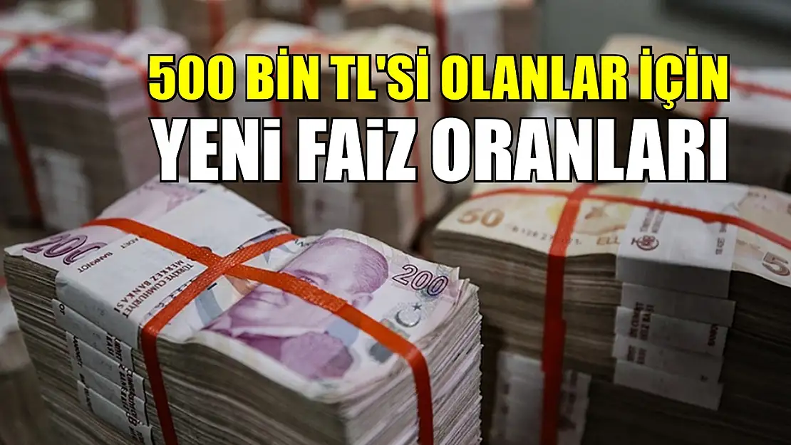 500 bin TL'si olanlar için yeni faiz oranları