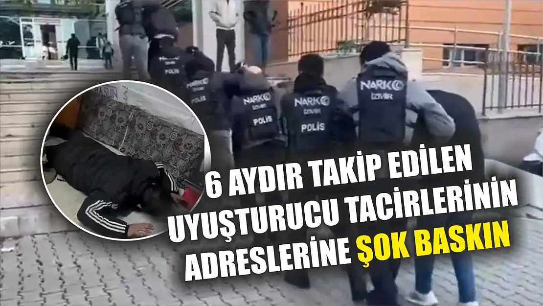 6 aydır takip edilen uyuşturucu tacirlerinin adreslerine şok baskın