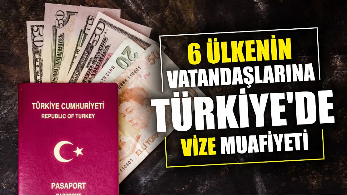 6 ülkenin vatandaşlarına Türkiye'de vize muafiyeti