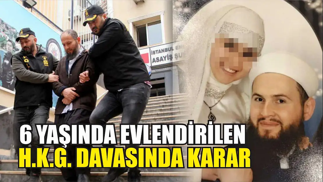 6 yaşında evlendirilen H.K.G. davasında karar