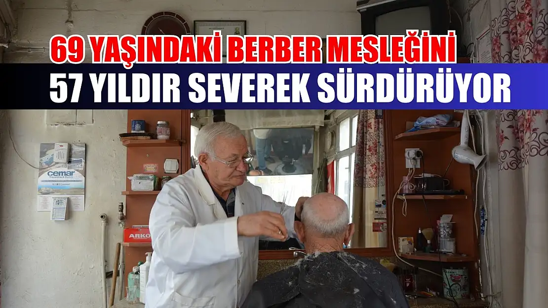 69 Yaşındaki berber mesleğini 57 yıldır severek sürdürüyor