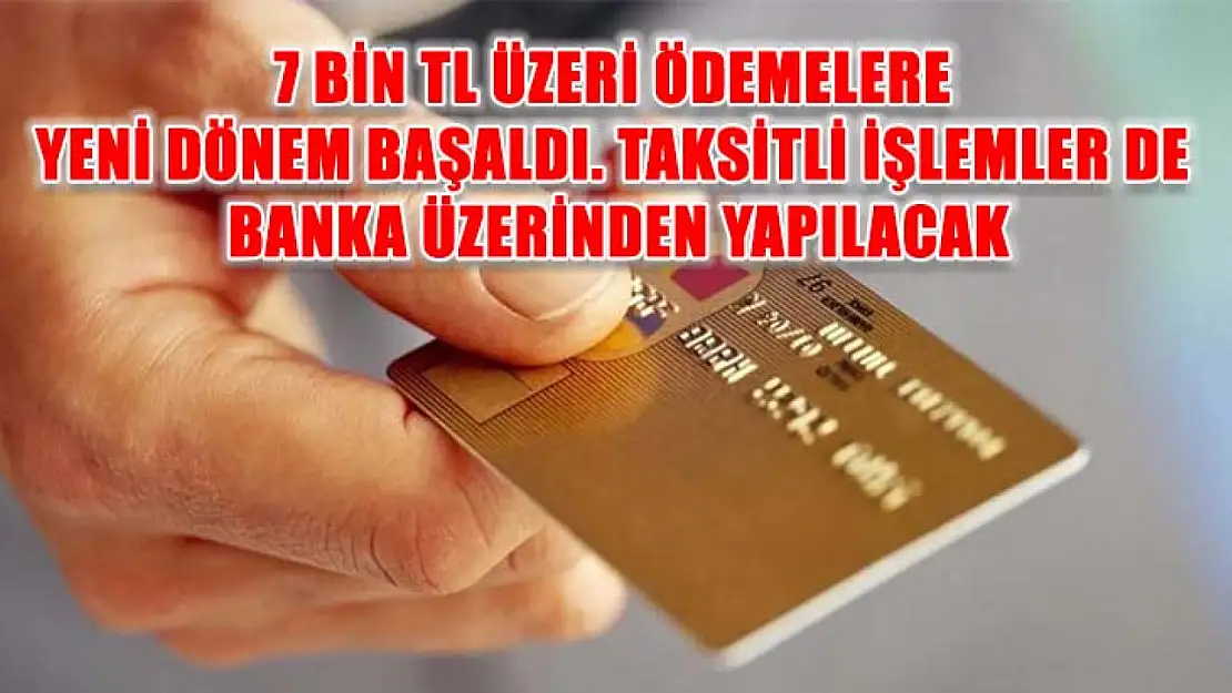 7 Bin TL üzeri ödemelere yeni dönem başaldı. Taksitli işlemler de banka üzerinden yapılacak