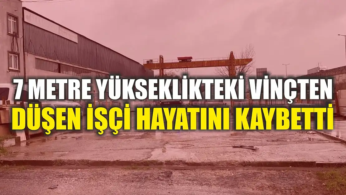 7 metre yükseklikteki vinçten düşen işçi hayatını kaybetti