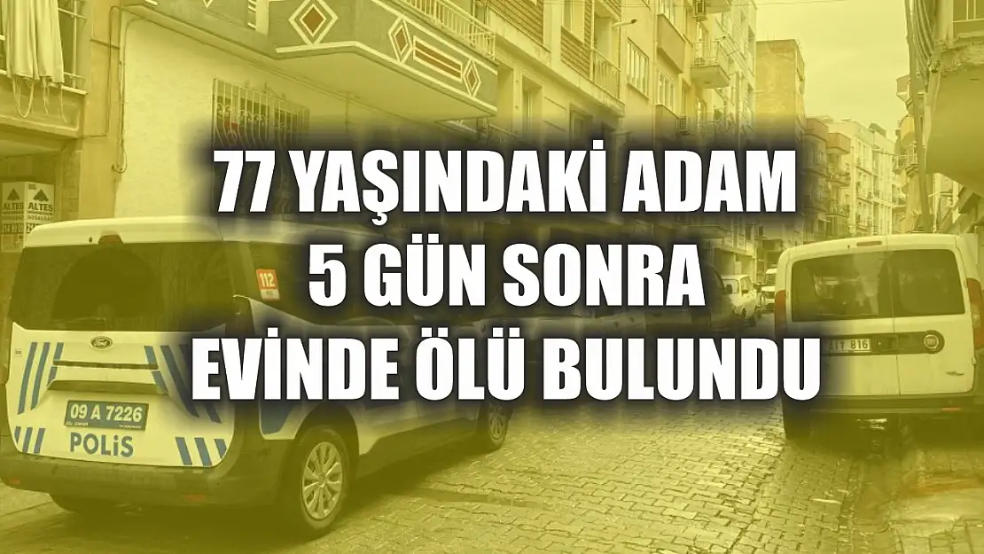 77 yaşındaki adam 5 gün sonra evinde ölü bulundu