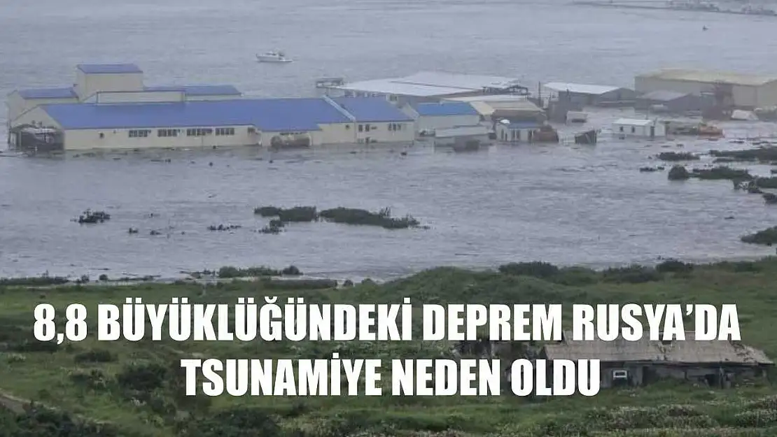 8,8 büyüklüğündeki deprem Rusya'da tsunamiye neden oldu