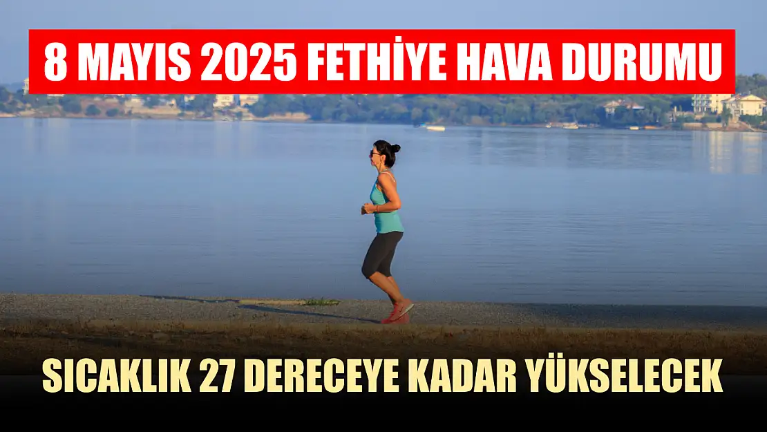 8 Mayıs 2025 Fethiye hava durumu: Sıcaklık 27 dereceye kadar yükselecek