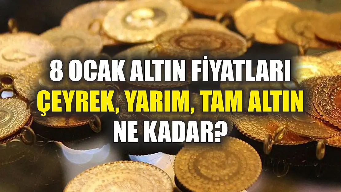 8 Ocak Altın Fiyatları Çeyrek, Yarım, Tam Altın Ne Kadar?