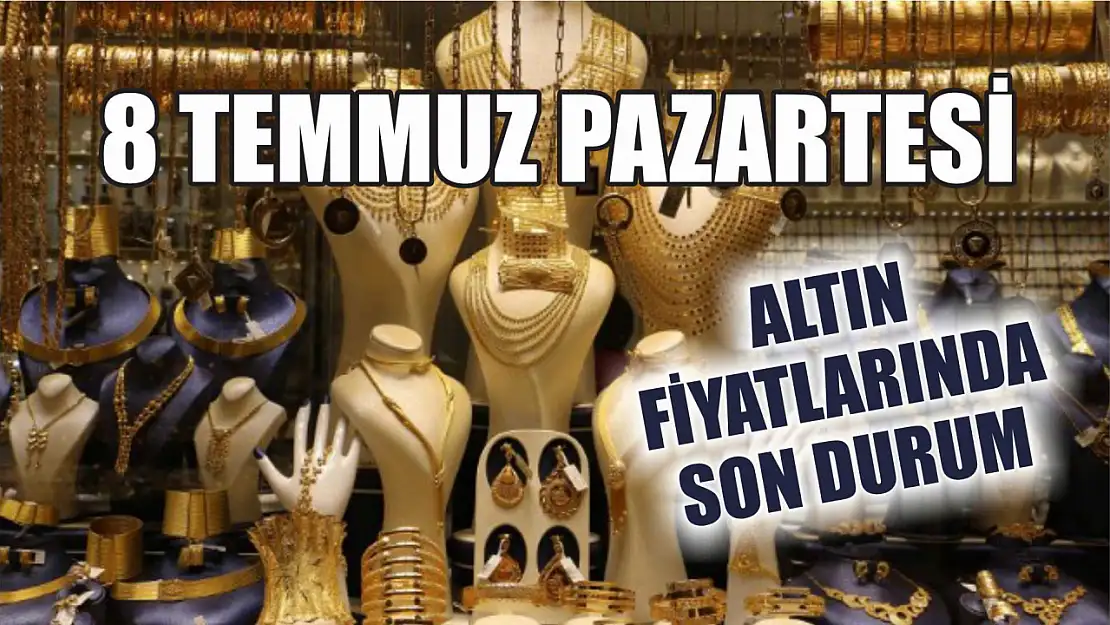 8 Temmuz Pazartesi: Altın fiyatlarında son durum