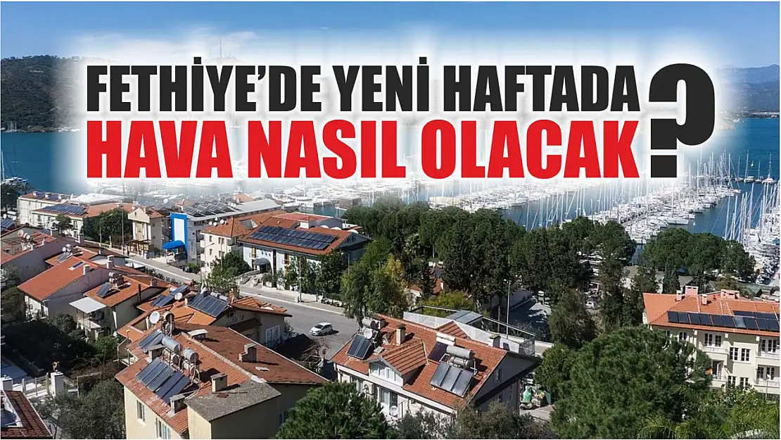 8 Temmuz Pazartesi: Fethiye'de yeni haftada hava nasıl olacak?