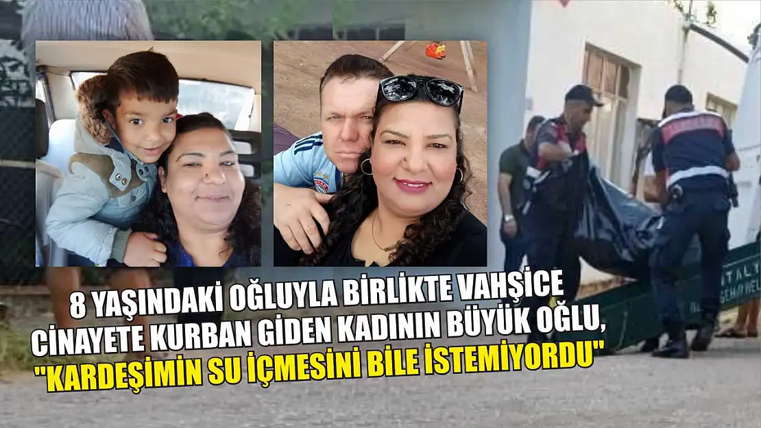 8 yaşındaki oğluyla birlikte vahşice cinayete kurban giden kadının büyük oğlu: 'Kardeşimin su içmesini bile istemiyordu'