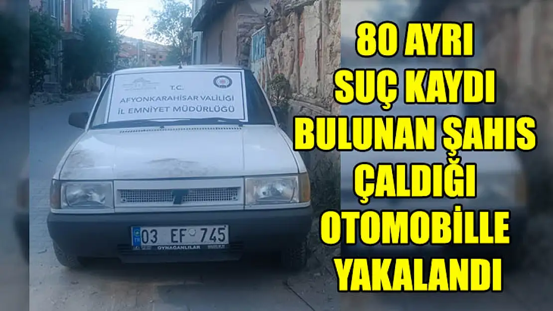 80 Ayrı Suç Kaydı Bulunan Şahıs Çaldığı Otomobille Yakalandı