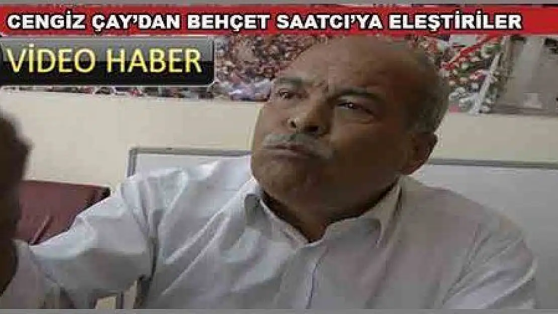 CENGİZ ÇAY DAN BEHÇET SAATCI YA ELEŞTİRİLER