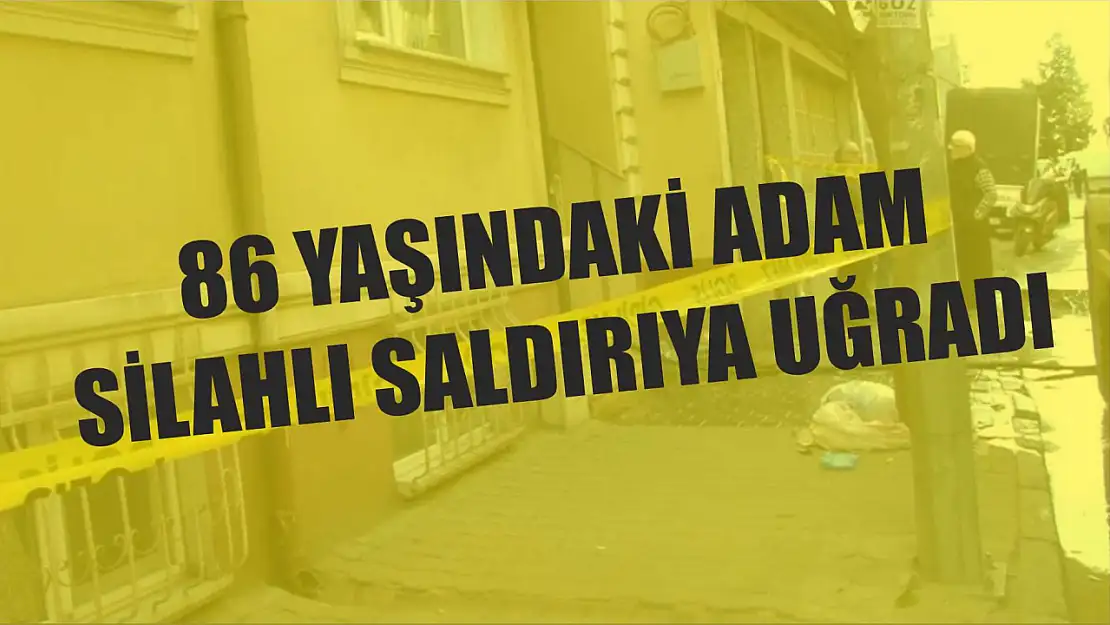 86 yaşındaki adam silahlı saldırıya uğradı