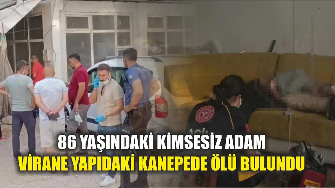 86 yaşındaki kimsesiz adam virane yapıdaki kanepede ölü bulundu