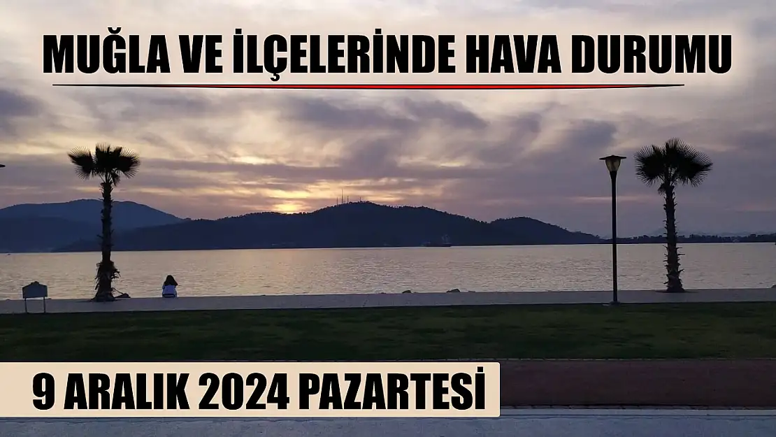 9 Aralık 2024 Pazartesi Günü Muğla ve İlçelerinde Hava Durumu